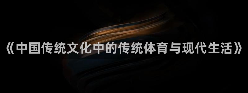 欧亿体育官方正版app神州:《中国传统文化中的传统体育与现代