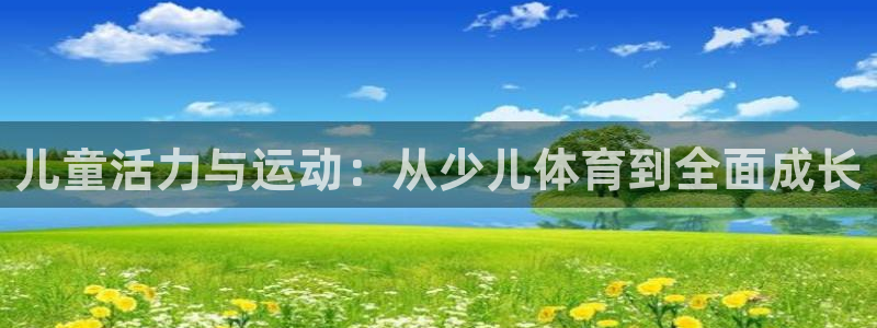 oety欧亿体育官网下载娱乐:儿童活力与运动:从少儿体育到全